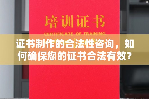 阿拉山口证书制作的合法性咨询，如何确保您的证书合法有效？