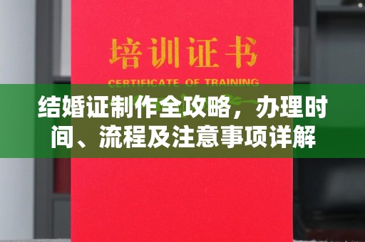 利州结婚证制作全攻略，办理时间、流程及注意事项详解